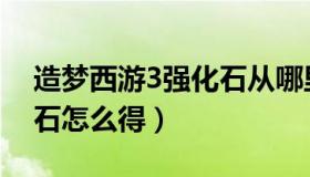 造梦西游3强化石从哪里弄（造梦西游3强化石怎么得）