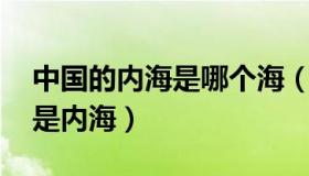 中国的内海是哪个海（中国有哪些内海 什么是内海）