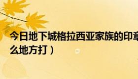 今日地下城格拉西亚家族的印章（格拉西亚家族的印章在什么地方打）