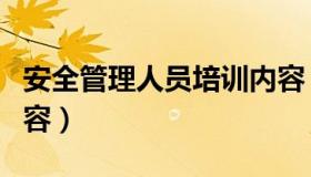 安全管理人员培训内容（安全管理人员培训内容）