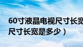 60寸液晶电视尺寸长宽多少（60寸液晶电视尺寸长宽是多少）