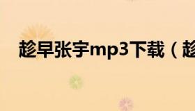 趁早张宇mp3下载（趁早张宇mp3下载）