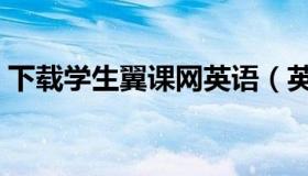 下载学生翼课网英语（英语翼课网学生登录）