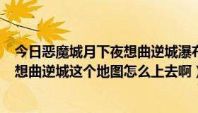 今日恶魔城月下夜想曲逆城瀑布怎么过（PSP恶魔城月下夜想曲逆城这个地图怎么上去啊）