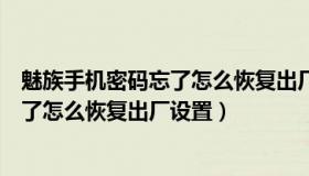 魅族手机密码忘了怎么恢复出厂设置方法（魅族手机密码忘了怎么恢复出厂设置）