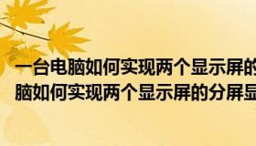 一台电脑如何实现两个显示屏的分屏显示 详细设置（一台电脑如何实现两个显示屏的分屏显示 详细）