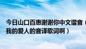 今日山口百惠谢谢你中文谐音（谁知道山口百惠那首谢谢你我的爱人的音译歌词啊）