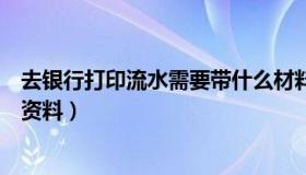 去银行打印流水需要带什么材料（去银行打印流水要带什么资料）