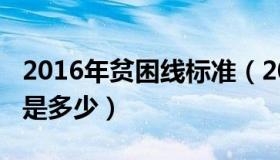 2016年贫困线标准（2018年国家贫困线标准是多少）