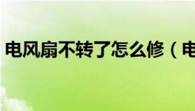 电风扇不转了怎么修（电风扇不转了怎么修）