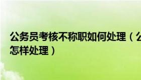 公务员考核不称职如何处理（公务员年度考核确定不称职是怎样处理）