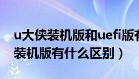 u大侠装机版和uefi版有什么区别（uefi版和装机版有什么区别）