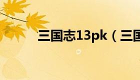 三国志13pk（三国志13怎么玩）