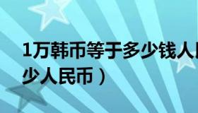 1万韩币等于多少钱人民币（1万韩币等于多少人民币）