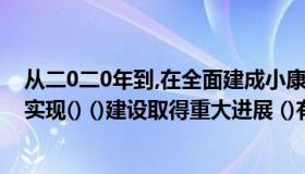 从二0二0年到,在全面建成小康社会（确保到二0二0年基本实现() ()建设取得重大进展 ()有大的提升）