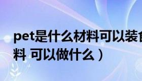 pet是什么材料可以装食物吗（PET是什么材料 可以做什么）