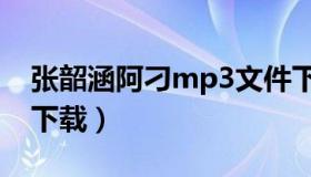 张韶涵阿刁mp3文件下载（张韶涵阿叼mp3下载）