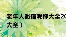 老年人微信昵称大全2020（老年人微信昵称大全）