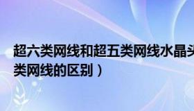 超六类网线和超五类网线水晶头一样吗（超六类网线和超五类网线的区别）