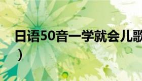 日语50音一学就会儿歌（日语50音一学就会）