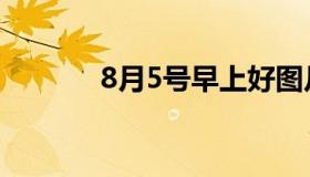 8月5号早上好图片（8月5号）