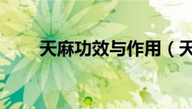 天麻功效与作用（天麻功效与作用）