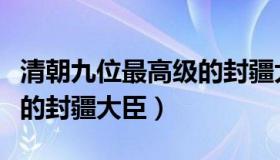 清朝九位最高级的封疆大吏（清朝九位最高级的封疆大臣）