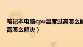 笔记本电脑cpu温度过高怎么解决（笔记本电脑cpu温度过高怎么解决）