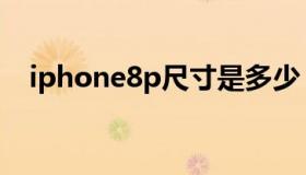 iphone8p尺寸是多少（iphone8p尺寸）