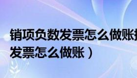 销项负数发票怎么做账摘要怎么写（销项负数发票怎么做账）