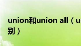 union和union all（union和union all的区别）