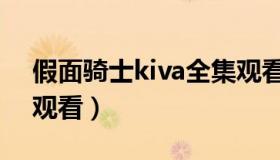 假面骑士kiva全集观看（假面骑士kiva全集观看）