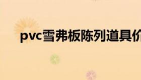 pvc雪弗板陈列道具价钱（pvc雪弗板）