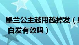 墨兰公主越用越掉发（墨兰公主洗发水对脱发 白发有效吗）