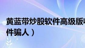 黄蓝带炒股软件高级版收费吗（黄蓝带炒股软件骗人）