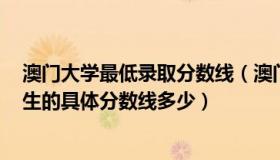 澳门大学最低录取分数线（澳门大学好吗 2018年澳门内地生的具体分数线多少）