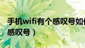 手机wifi有个感叹号如何处理（手机wifi有个感叹号）