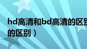 hd高清和bd高清的区别（HD高清和BD高清的区别）