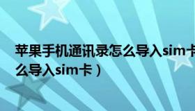 苹果手机通讯录怎么导入sim卡联系人（苹果手机通讯录怎么导入sim卡）