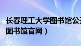 长春理工大学图书馆公开入口（长春理工大学图书馆官网）