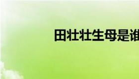 田壮壮生母是谁（田壮壮）