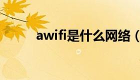 awifi是什么网络（awifi是什么）