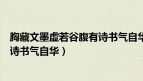 胸藏文墨虚若谷腹有诗书气自华意思（胸藏文墨虚若谷腹有诗书气自华）