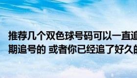 推荐几个双色球号码可以一直追的（求一注双色球号码 能长期追号的 或者你已经追了好久的）