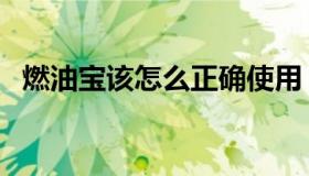 燃油宝该怎么正确使用（燃油宝该如何用）