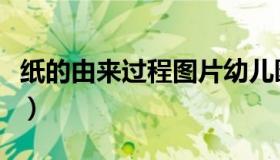 纸的由来过程图片幼儿园（纸的由来过程图片）