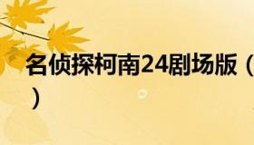 名侦探柯南24剧场版（名侦探柯南24剧场版）