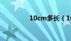 10cm多长（10cm多长）