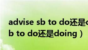 advise sb to do还是doing区别（advise sb to do还是doing）