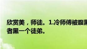 欣赏美，师徒。1.冷师傅被腹黑徒弟攻击。2.最好是培养或者黑一个徒弟。